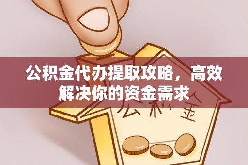 郧阳公积金代办提取攻略，高效解决你的资金需求