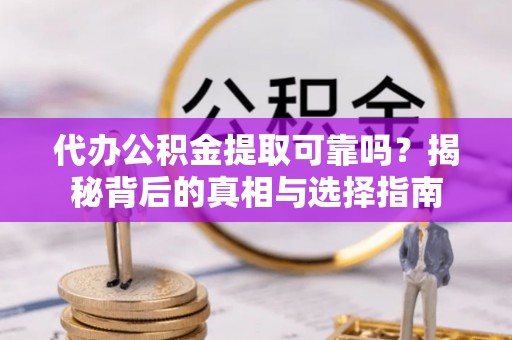 郧阳代办公积金提取可靠吗？揭秘背后的真相与选择指南