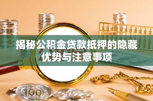郧阳揭秘公积金贷款抵押的隐藏优势与注意事项