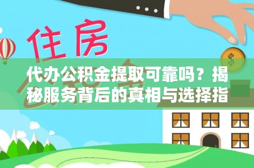 郧阳代办公积金提取可靠吗？揭秘服务背后的真相与选择指南