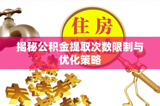 郧阳揭秘公积金提取次数限制与优化策略