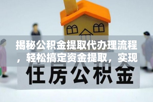 郧阳揭秘公积金提取代办理流程，轻松搞定资金提取，实现财务自由