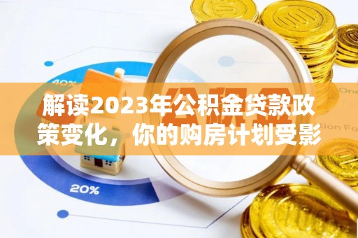 郧阳解读2023年公积金贷款政策变化，你的购房计划受影响了吗？