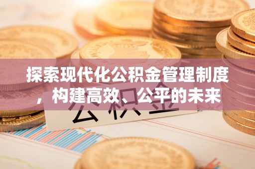 郧阳探索现代化公积金管理制度，构建高效、公平的未来