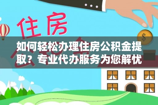 郧阳如何轻松办理住房公积金提取？专业代办服务为您解忧