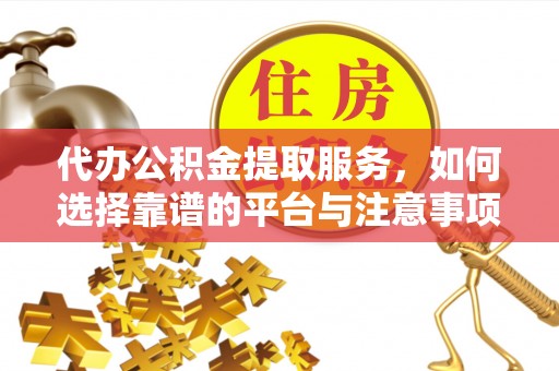 郧阳代办公积金提取服务，如何选择靠谱的平台与注意事项