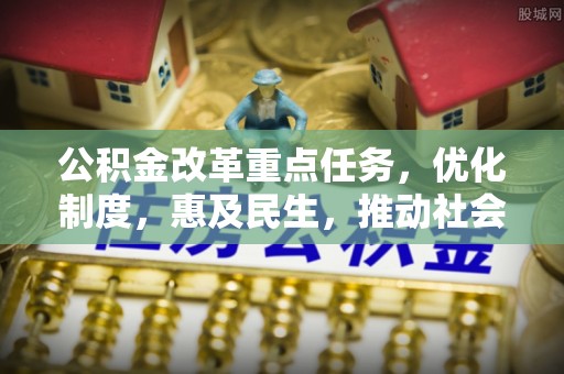 郧阳公积金改革重点任务，优化制度，惠及民生，推动社会公平