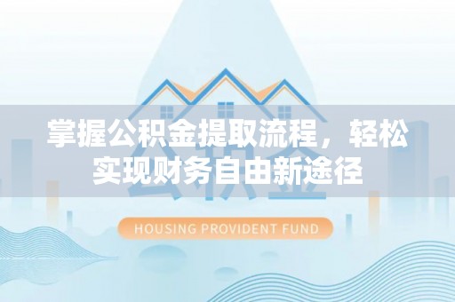 郧阳掌握公积金提取流程，轻松实现财务自由新途径