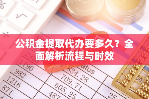 郧阳公积金提取代办要多久？全面解析流程与时效