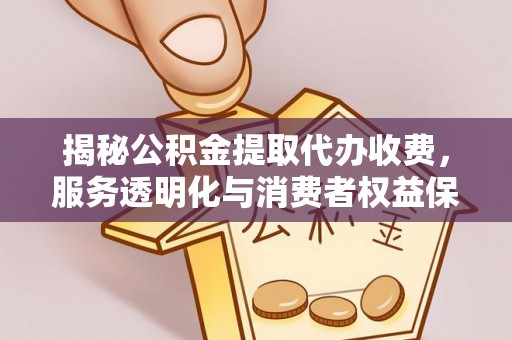 郧阳揭秘公积金提取代办收费，服务透明化与消费者权益保障