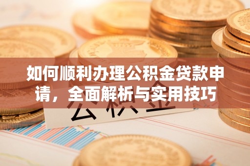 郧阳如何顺利办理公积金贷款申请，全面解析与实用技巧