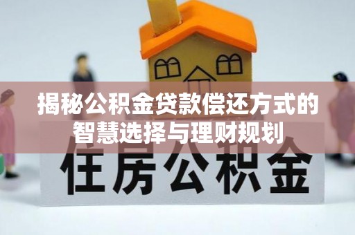 郧阳揭秘公积金贷款偿还方式的智慧选择与理财规划