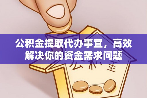 郧阳公积金提取代办事宜，高效解决你的资金需求问题