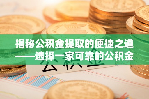 郧阳揭秘公积金提取的便捷之道——选择一家可靠的公积金提取代办公司