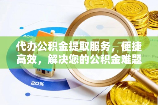 郧阳代办公积金提取服务，便捷高效，解决您的公积金难题