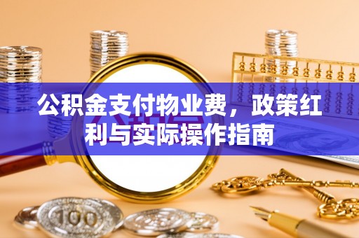 郧阳公积金支付物业费，政策红利与实际操作指南