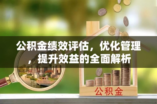 郧阳公积金绩效评估，优化管理，提升效益的全面解析
