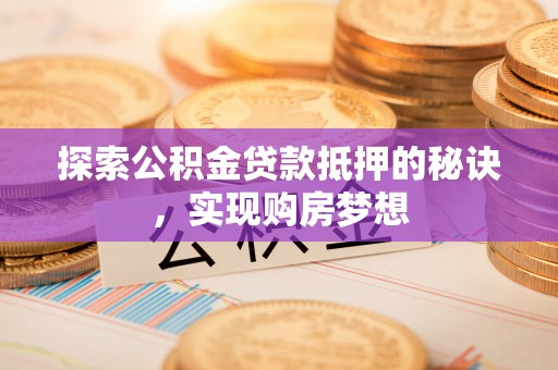 郧阳探索公积金贷款抵押的秘诀，实现购房梦想