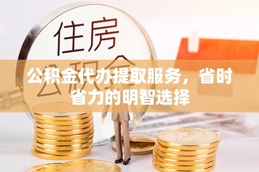 郧阳公积金代办提取服务，省时省力的明智选择