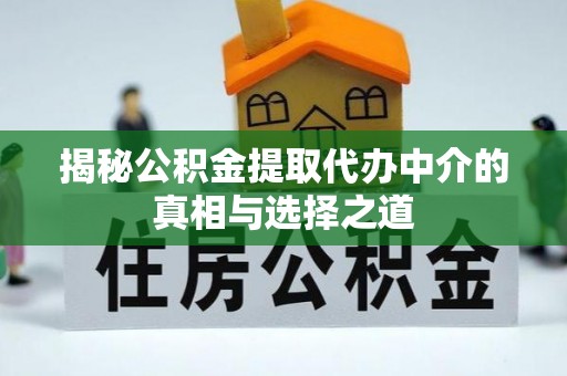 郧阳揭秘公积金提取代办中介的真相与选择之道
