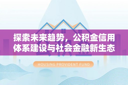 郧阳探索未来趋势，公积金信用体系建设与社会金融新生态