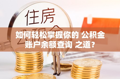 郧阳如何轻松掌握你的 公积金账户余额查询 之道？