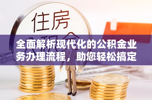 郧阳全面解析现代化的公积金业务办理流程，助您轻松搞定每一笔交易