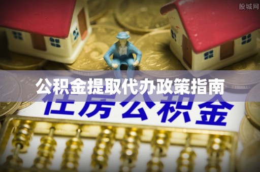郧阳公积金提取代办政策指南