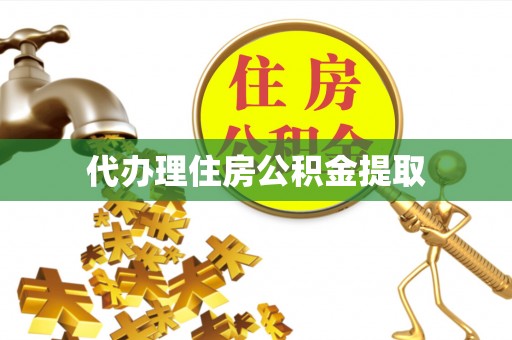 郧阳代办理住房公积金提取