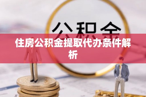 郧阳住房公积金提取代办条件解析