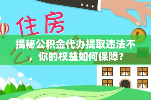 郧阳揭秘公积金代办提取违法不，你的权益如何保障？